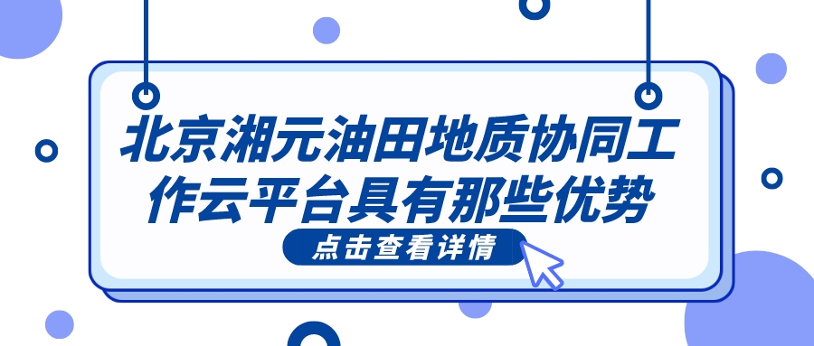 北京湘元油田地質協同工作云平臺具有那些優勢